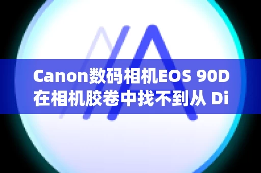 Canon数码相机EOS 90D在相机胶卷中找不到从 Digital Photo Professional Express 导入的图像