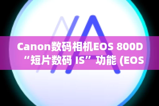 Canon数码相机EOS 800D“短片数码 IS”功能 (EOS 77D / EOS 800D)