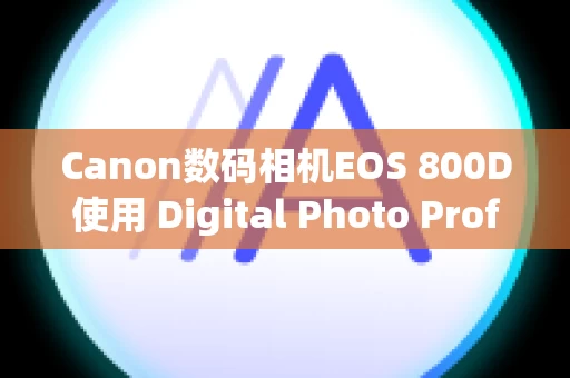Canon数码相机EOS 800D使用 Digital Photo Professional Ver.1.x 到 3.x 创建的配方在 Ver.4.x 中不可用