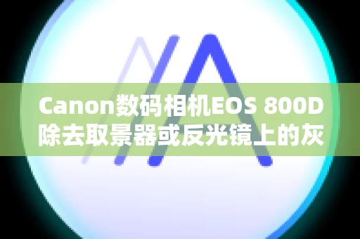 Canon数码相机EOS 800D除去取景器或反光镜上的灰尘