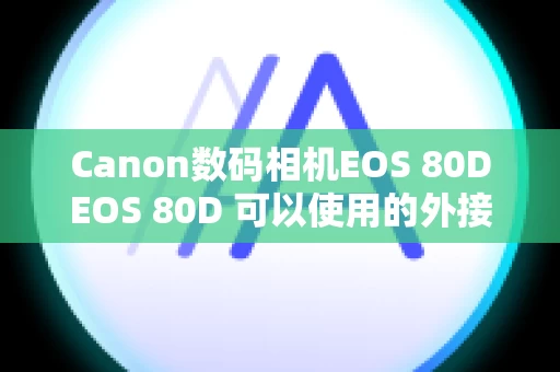 Canon数码相机EOS 80DEOS 80D 可以使用的外接麦克风