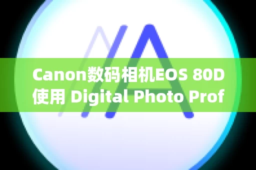 Canon数码相机EOS 80D使用 Digital Photo Professional Ver.1.x 到 3.x 创建的配方在 Ver.4.x 中不可用