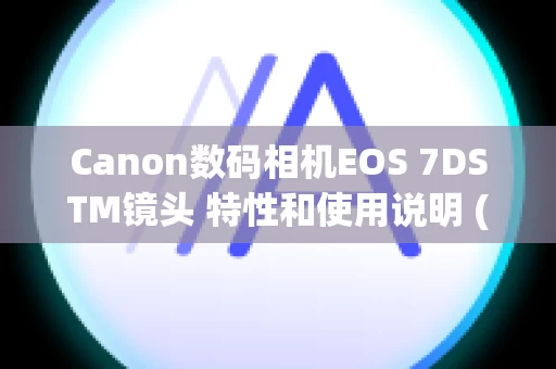 Canon数码相机EOS 7DSTM镜头 特性和使用说明 (EF-S镜头)