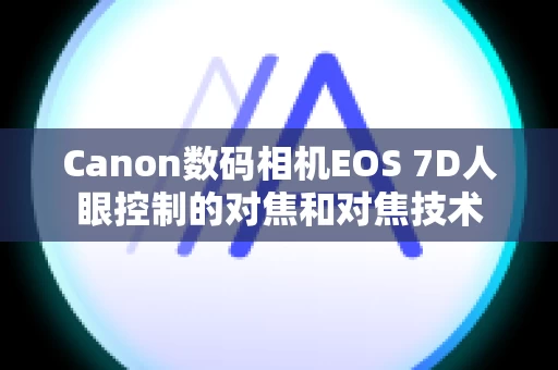 Canon数码相机EOS 7D人眼控制的对焦和对焦技术