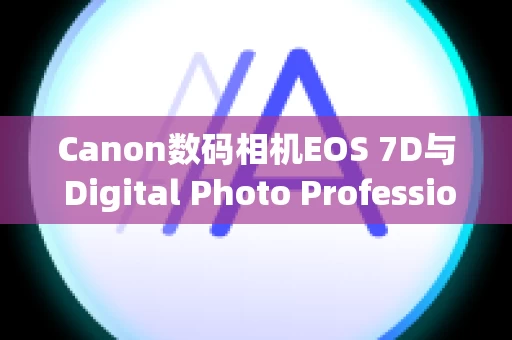 Canon数码相机EOS 7D与 Digital Photo Professional 4.2.31 版的镜头像差校正功能兼容的相机和镜头