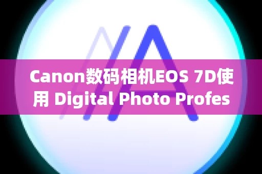 Canon数码相机EOS 7D使用 Digital Photo Professional Ver.1.x 到 3.x 创建的配方在 Ver.4.x 中不可用