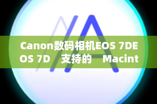 Canon数码相机EOS 7DEOS 7D　支持的　Macintosh 操作系统