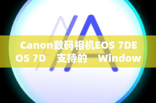 Canon数码相机EOS 7DEOS 7D　支持的　Windows　操作系统