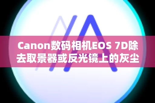 Canon数码相机EOS 7D除去取景器或反光镜上的灰尘