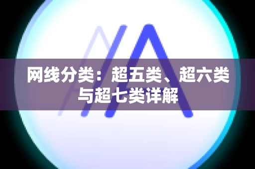 网线分类：超五类、超六类与超七类详解