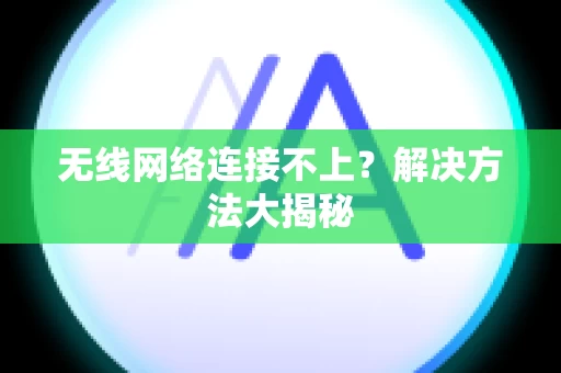 无线网络连接不上？解决方法大揭秘