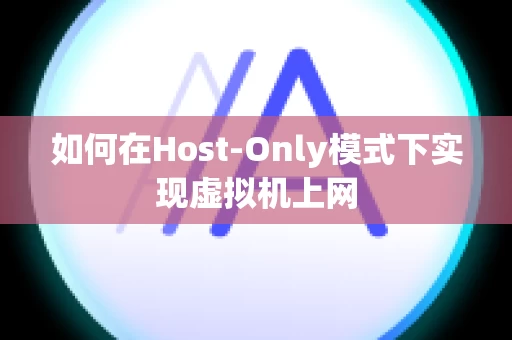 如何在Host-Only模式下实现虚拟机上网