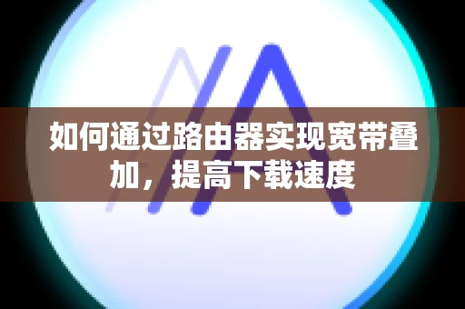 如何通过路由器实现宽带叠加，提高下载速度