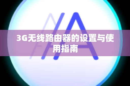 3G无线路由器的设置与使用指南
