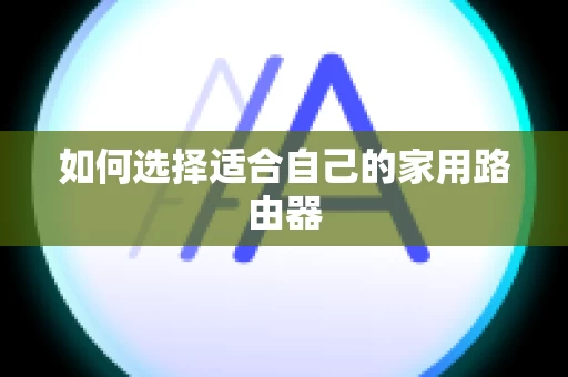 如何选择适合自己的家用路由器