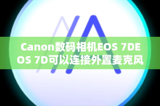 Canon数码相机EOS 7DEOS 7D可以连接外置麦克风进行立体声记录
