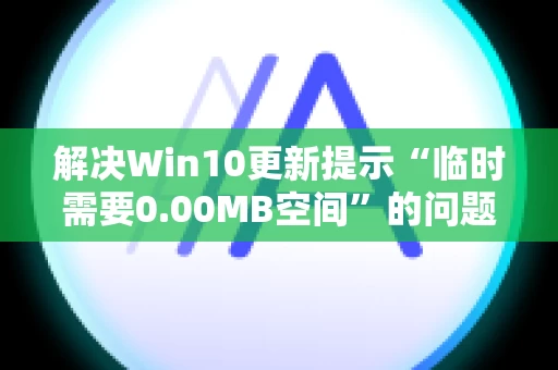 解决Win10更新提示“临时需要0.00MB空间”的问题