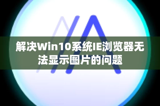 解决Win10系统IE浏览器无法显示图片的问题