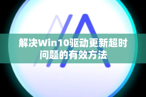 解决Win10驱动更新超时问题的有效方法