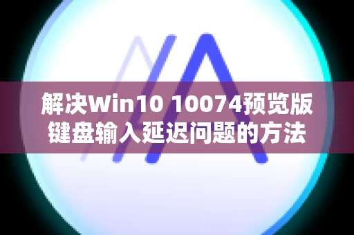 解决Win10 10074预览版键盘输入延迟问题的方法