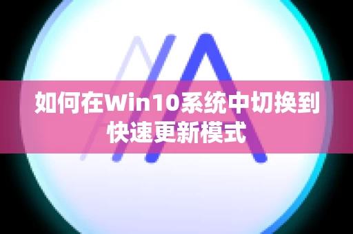 如何在Win10系统中切换到快速更新模式