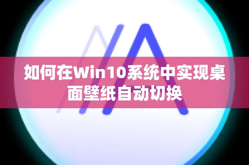 如何在Win10系统中实现桌面壁纸自动切换