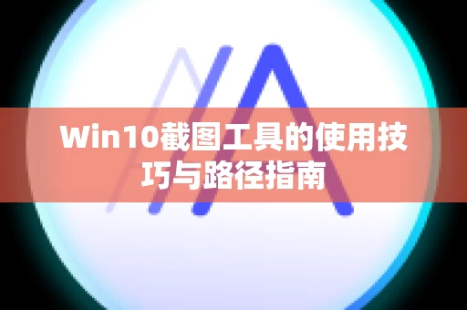 Win10截图工具的使用技巧与路径指南