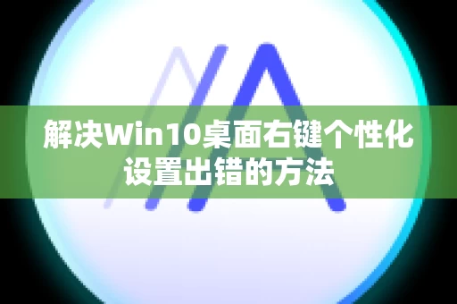解决Win10桌面右键个性化设置出错的方法