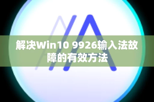 解决Win10 9926输入法故障的有效方法