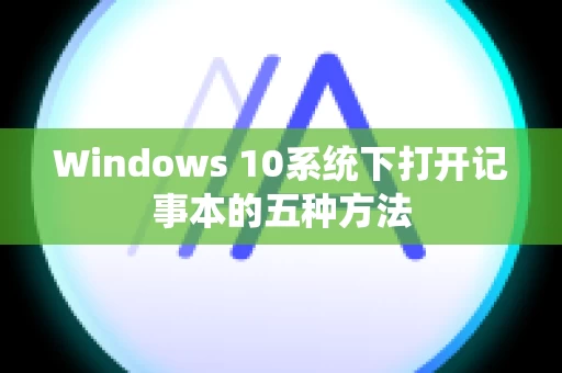 Windows 10系统下打开记事本的五种方法