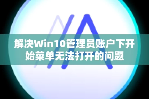 解决Win10管理员账户下开始菜单无法打开的问题