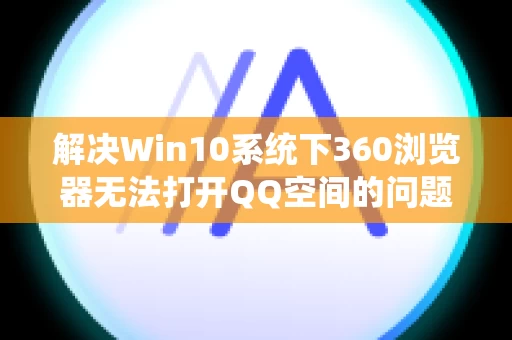 解决Win10系统下360浏览器无法打开QQ空间的问题