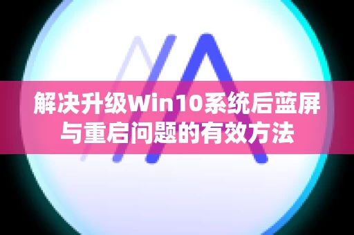 解决升级Win10系统后蓝屏与重启问题的有效方法