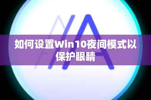 如何设置Win10夜间模式以保护眼睛