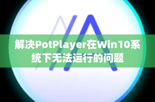 解决PotPlayer在Win10系统下无法运行的问题