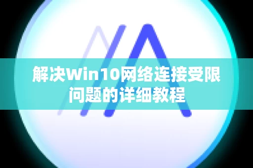 解决Win10网络连接受限问题的详细教程