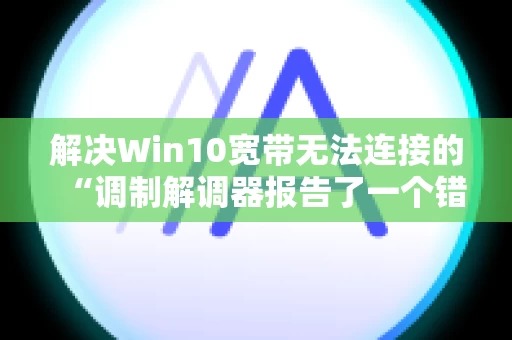 解决Win10宽带无法连接的“调制解调器报告了一个错误”问题