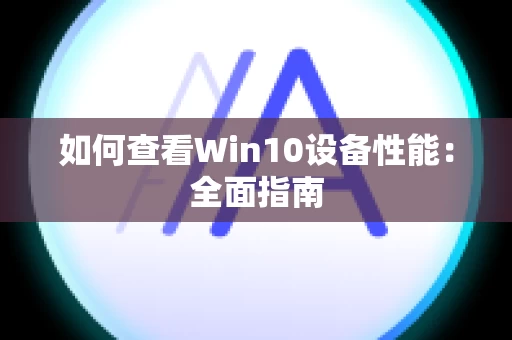 如何查看Win10设备性能：全面指南