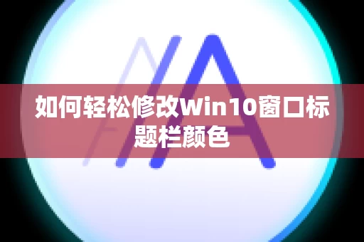 如何轻松修改Win10窗口标题栏颜色