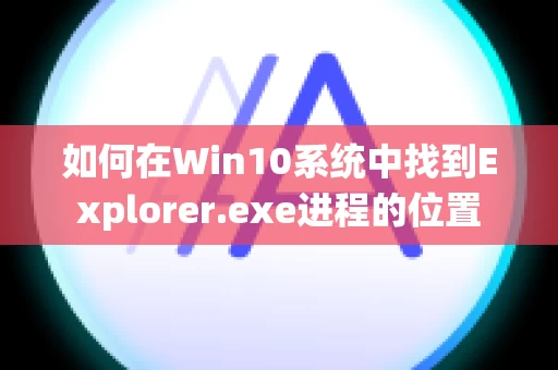 如何在Win10系统中找到Explorer.exe进程的位置