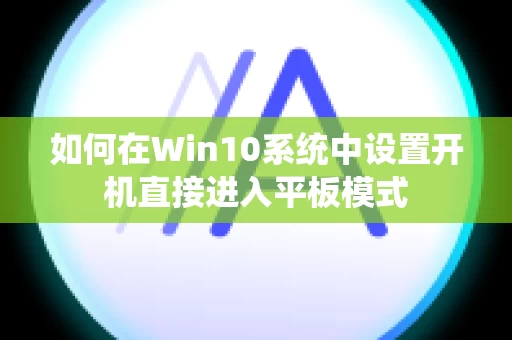 如何在Win10系统中设置开机直接进入平板模式