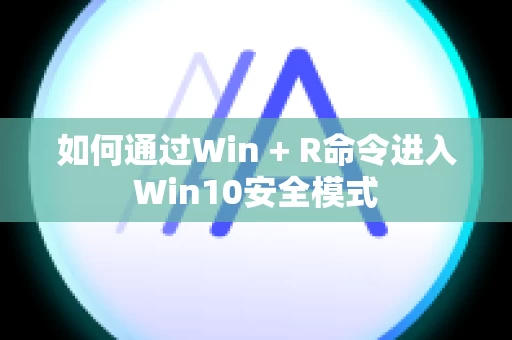 如何通过Win + R命令进入Win10安全模式