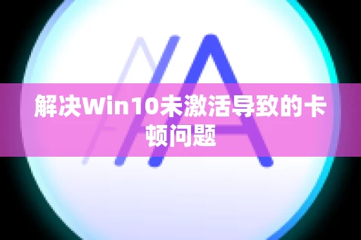 解决Win10未激活导致的卡顿问题