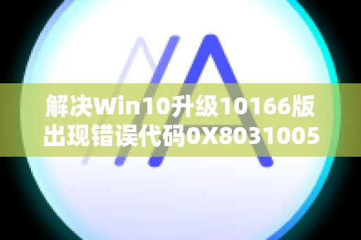 解决Win10升级10166版出现错误代码0X80310052的方法
