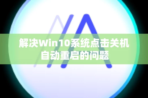 解决Win10系统点击关机自动重启的问题