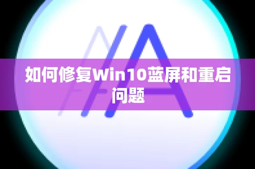 如何修复Win10蓝屏和重启问题