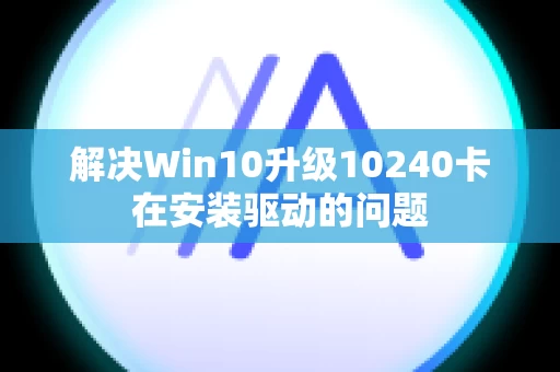 解决Win10升级10240卡在安装驱动的问题