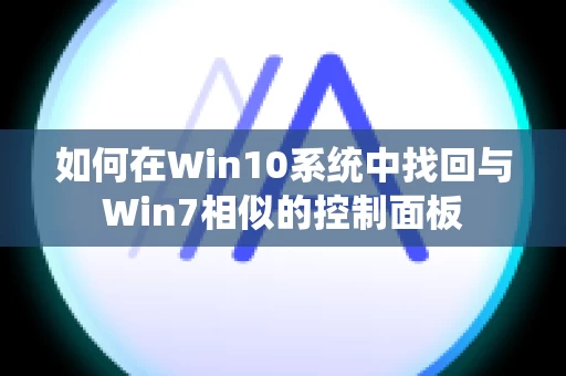 如何在Win10系统中找回与Win7相似的控制面板