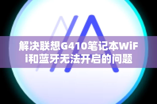 解决联想G410笔记本WiFi和蓝牙无法开启的问题