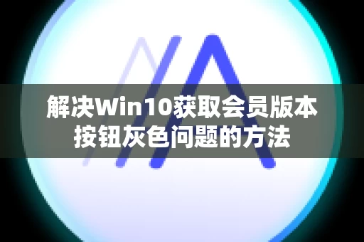 解决Win10获取会员版本按钮灰色问题的方法